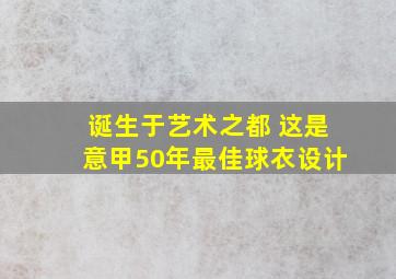 诞生于艺术之都 这是意甲50年最佳球衣设计